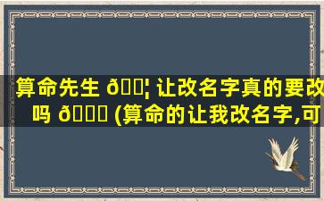 算命先生 🐦 让改名字真的要改吗 🐛 (算命的让我改名字,可是改名字很麻烦,怎么办)